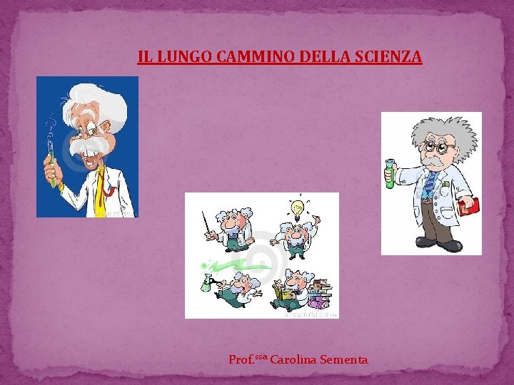 IL LUNGO CAMMINO DELLA SCIENZA Prof. ssa Carolina Sementa 