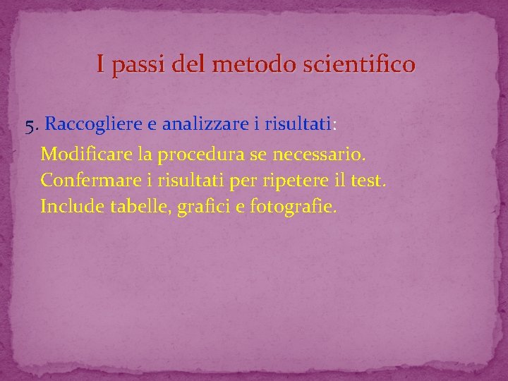 I passi del metodo scientifico 5. Raccogliere e analizzare i risultati: Modificare la procedura