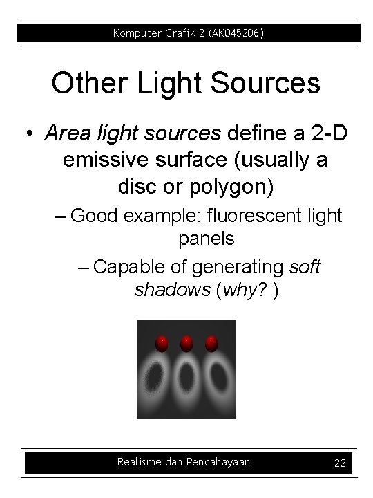 Komputer Grafik 2 (AK 045206) Other Light Sources • Area light sources define a