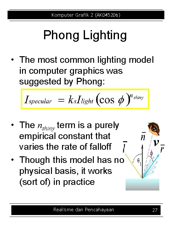 Komputer Grafik 2 (AK 045206) Phong Lighting • The most common lighting model in