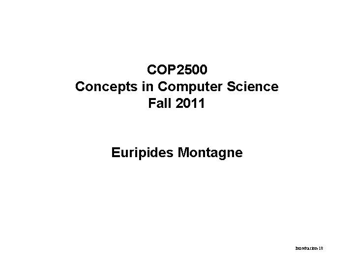 COP 2500 Concepts in Computer Science Fall 2011 Euripides Montagne Introduction-18 