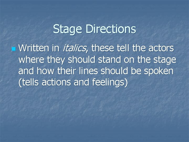 Stage Directions n Written in italics, these tell the actors where they should stand