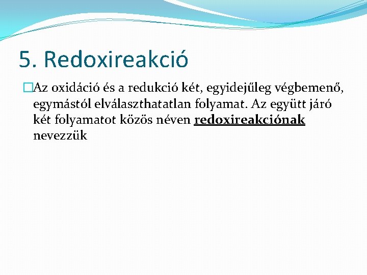 5. Redoxireakció �Az oxidáció és a redukció két, egyidejűleg végbemenő, egymástól elválaszthatatlan folyamat. Az