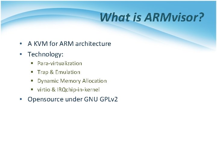What is ARMvisor? • A KVM for ARM architecture • Technology: § § Para-virtualization
