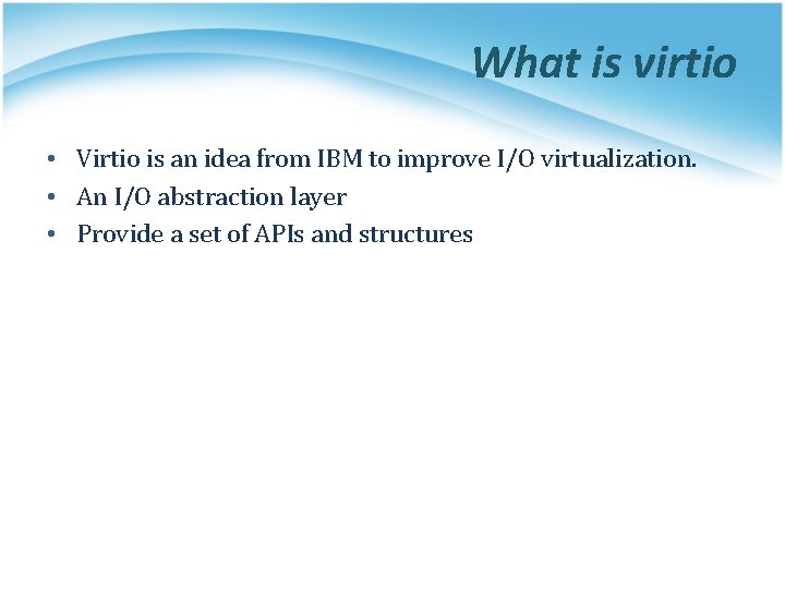 What is virtio • Virtio is an idea from IBM to improve I/O virtualization.