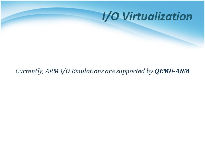 I/O Virtualization Currently, ARM I/O Emulations are supported by QEMU-ARM 