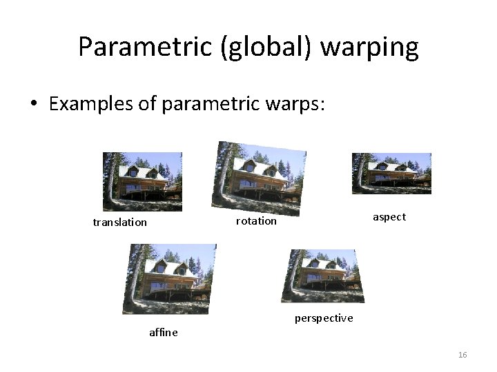 Parametric (global) warping • Examples of parametric warps: aspect rotation translation affine perspective 16