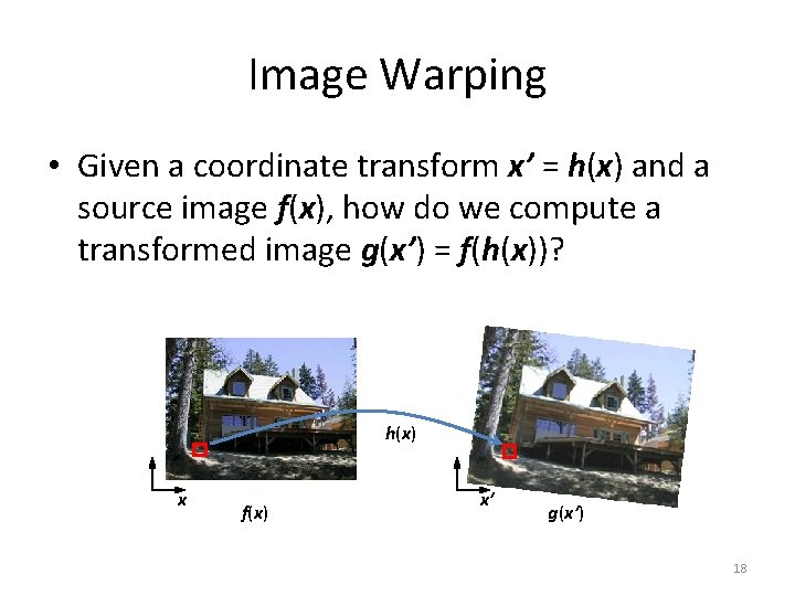 Image Warping • Given a coordinate transform x’ = h(x) and a source image