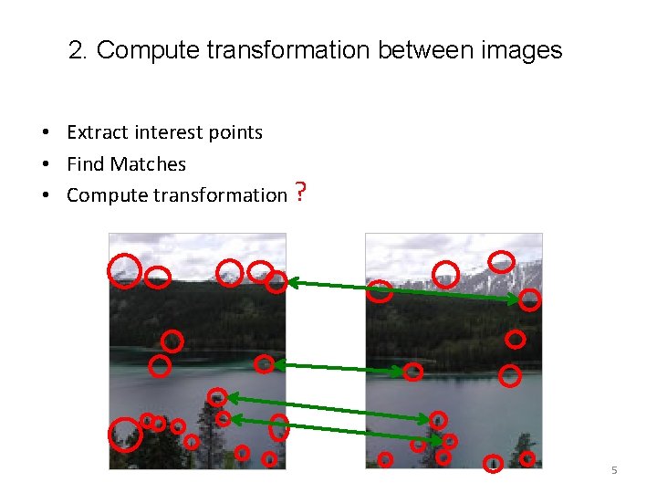2. Compute transformation between images • Extract interest points • Find Matches • Compute