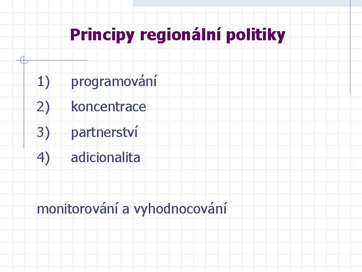 Principy regionální politiky 1) programování 2) koncentrace 3) partnerství 4) adicionalita monitorování a vyhodnocování