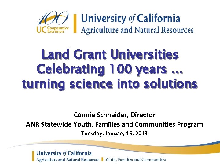 Land Grant Universities Celebrating 100 years … turning science into solutions Connie Schneider, Director