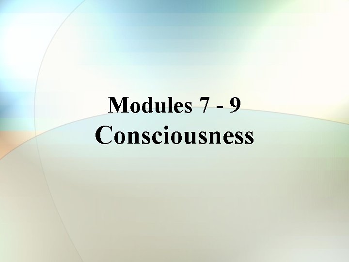 Modules 7 - 9 Consciousness 