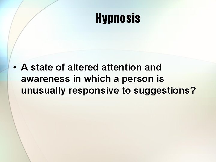 Hypnosis • A state of altered attention and awareness in which a person is