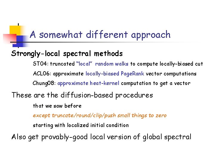 A somewhat different approach Strongly-local spectral methods ST 04: truncated “local” random walks to