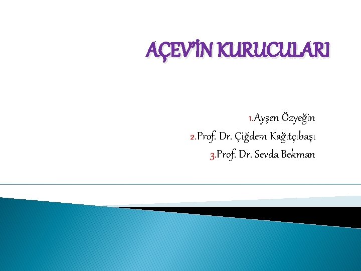 AÇEV’İN KURUCULARI 1. Ayşen Özyeğin 2. Prof. Dr. Çiğdem Kağıtçıbaşı 3. Prof. Dr. Sevda