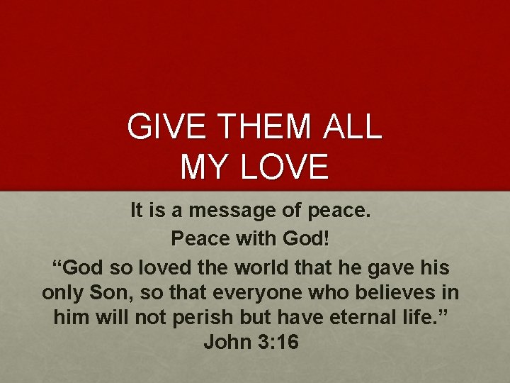 GIVE THEM ALL MY LOVE It is a message of peace. Peace with God!