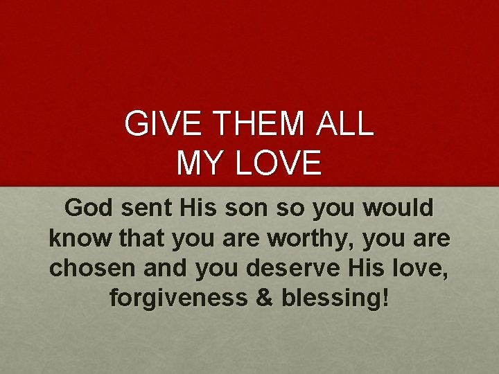 GIVE THEM ALL MY LOVE God sent His son so you would know that