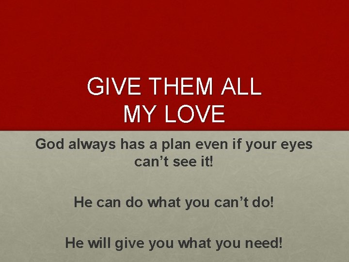 GIVE THEM ALL MY LOVE God always has a plan even if your eyes