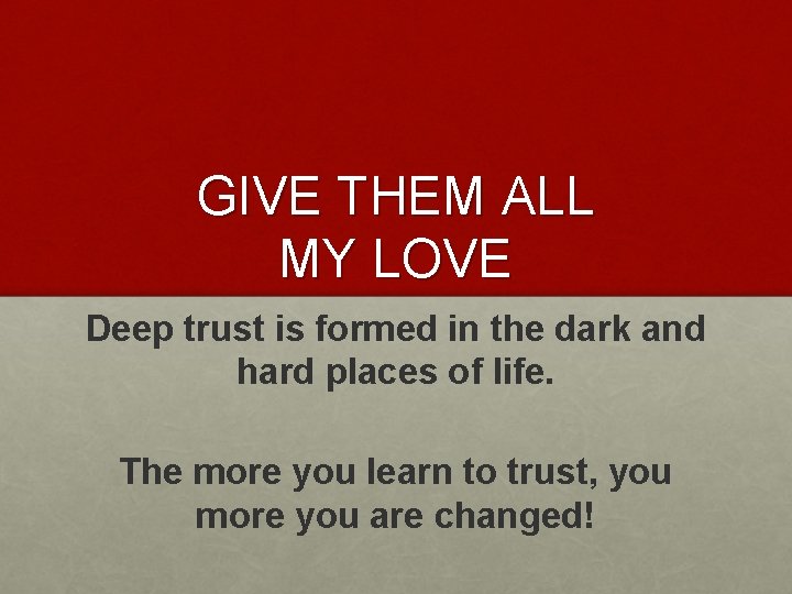 GIVE THEM ALL MY LOVE Deep trust is formed in the dark and hard