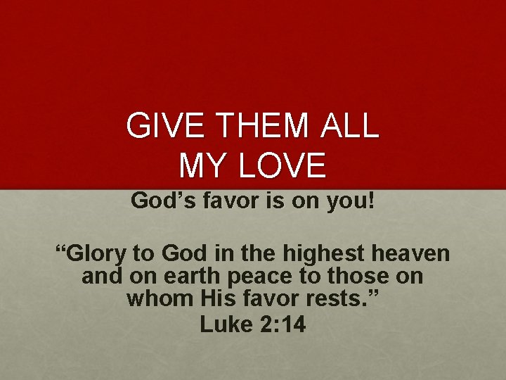 GIVE THEM ALL MY LOVE God’s favor is on you! “Glory to God in