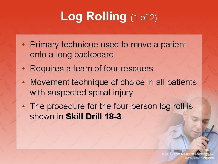 Log Rolling (1 of 2) • Primary technique used to move a patient onto