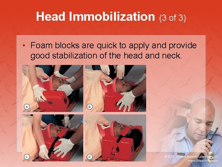 Head Immobilization (3 of 3) • Foam blocks are quick to apply and provide