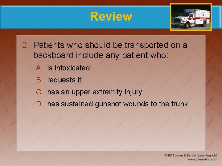 Review 2. Patients who should be transported on a backboard include any patient who: