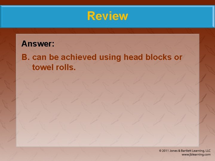 Review Answer: B. can be achieved using head blocks or towel rolls. 