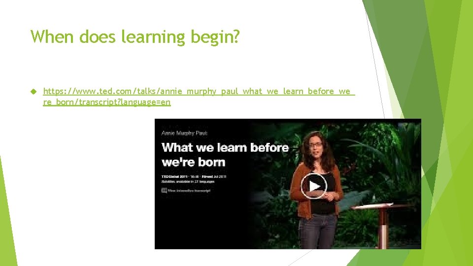 When does learning begin? https: //www. ted. com/talks/annie_murphy_paul_what_we_learn_before_we_ re_born/transcript? language=en 