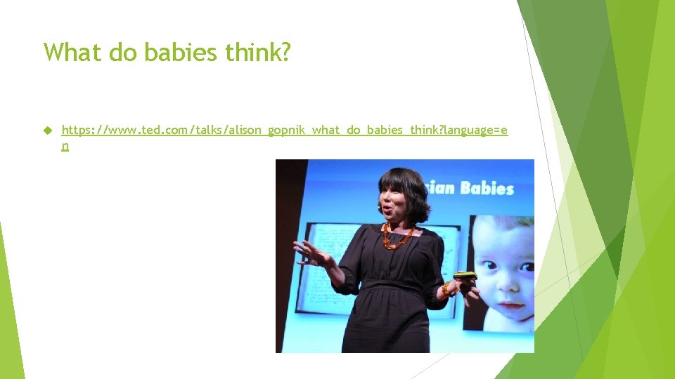 What do babies think? https: //www. ted. com/talks/alison_gopnik_what_do_babies_think? language=e n 