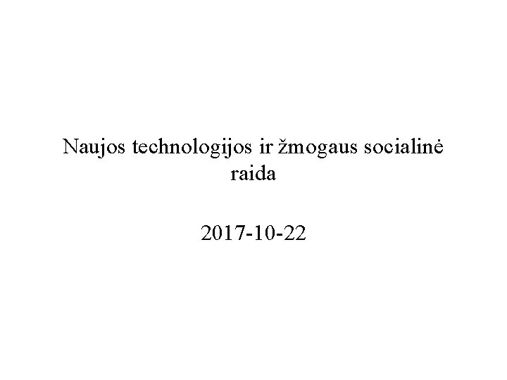 Naujos technologijos ir žmogaus socialinė raida 2017 -10 -22 