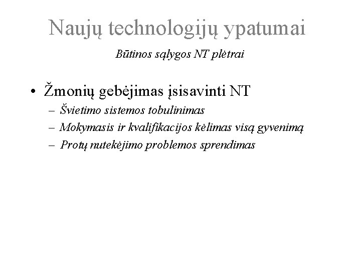 Naujų technologijų ypatumai Būtinos sąlygos NT plėtrai • Žmonių gebėjimas įsisavinti NT – Švietimo