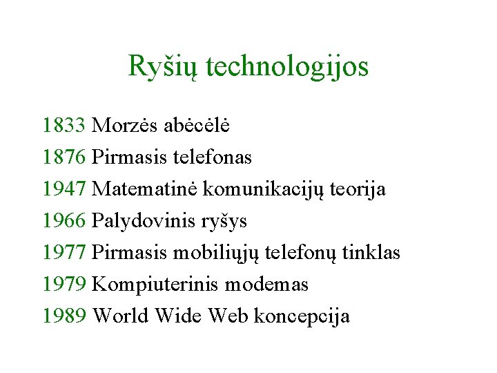 Ryšių technologijos 1833 Morzės abėcėlė 1876 Pirmasis telefonas 1947 Matematinė komunikacijų teorija 1966 Palydovinis