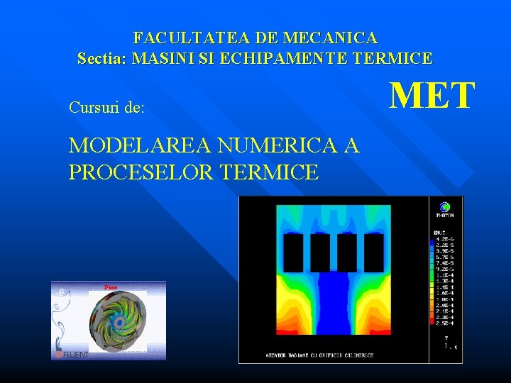 FACULTATEA DE MECANICA Sectia: MASINI SI ECHIPAMENTE TERMICE Cursuri de: MODELAREA NUMERICA A PROCESELOR