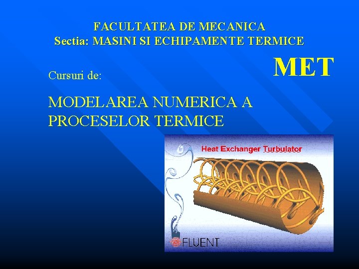 FACULTATEA DE MECANICA Sectia: MASINI SI ECHIPAMENTE TERMICE Cursuri de: MODELAREA NUMERICA A PROCESELOR