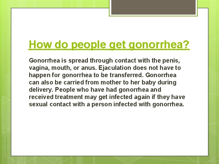 How do people get gonorrhea? Gonorrhea is spread through contact with the penis, vagina,