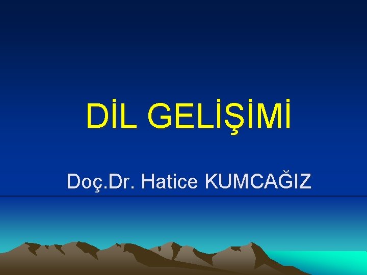 DİL GELİŞİMİ Doç. Dr. Hatice KUMCAĞIZ 