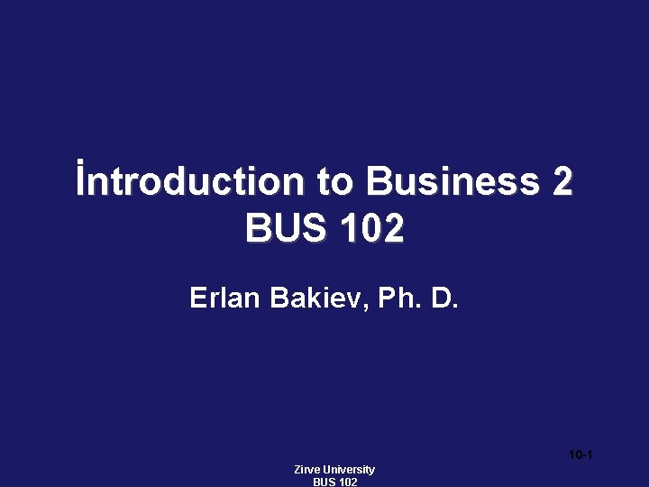 İntroduction to Business 2 BUS 102 Erlan Bakiev, Ph. D. 10 -1 Zirve University