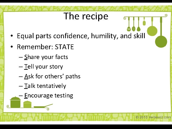 The recipe • Equal parts confidence, humility, and skill • Remember: STATE – Share The recipe • Equal parts confidence, humility, and skill • Remember: STATE – Share