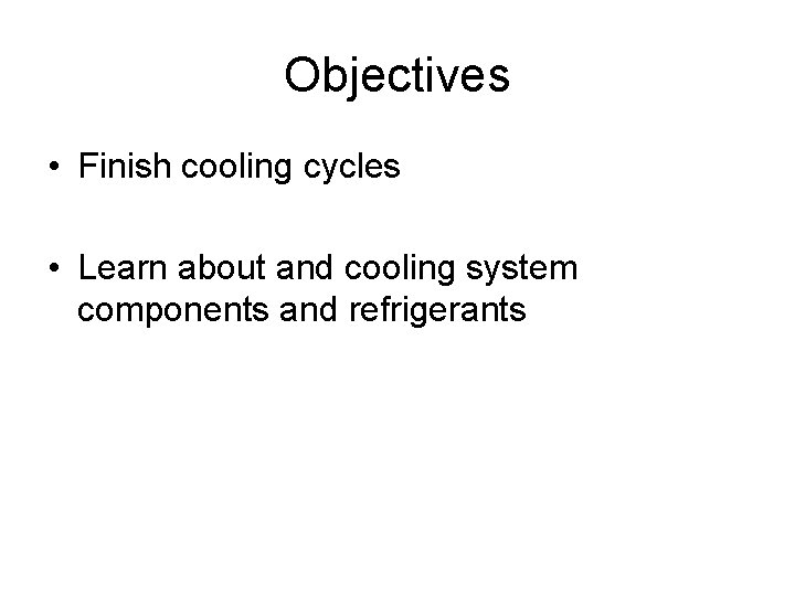 Objectives • Finish cooling cycles • Learn about and cooling system components and refrigerants