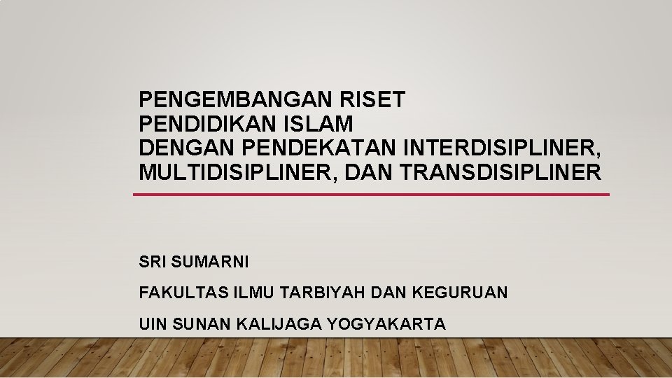PENGEMBANGAN RISET PENDIDIKAN ISLAM DENGAN PENDEKATAN INTERDISIPLINER, MULTIDISIPLINER, DAN TRANSDISIPLINER SRI SUMARNI FAKULTAS ILMU
