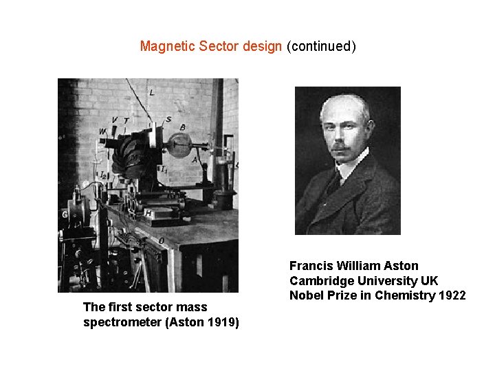 Magnetic Sector design (continued) The first sector mass spectrometer (Aston 1919) Francis William Aston