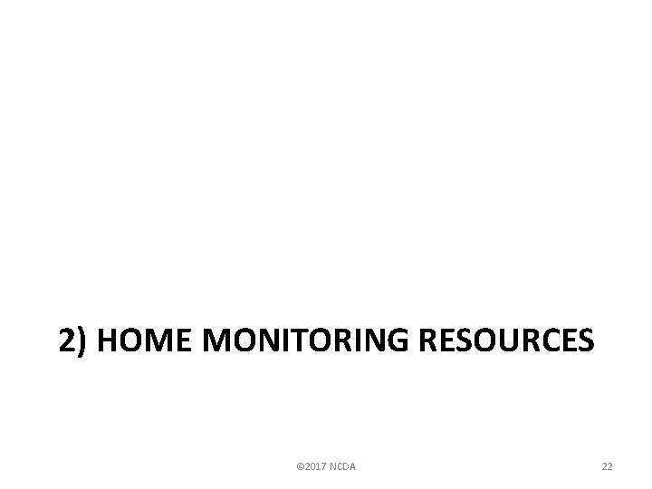 2) HOME MONITORING RESOURCES © 2017 NCDA 22 