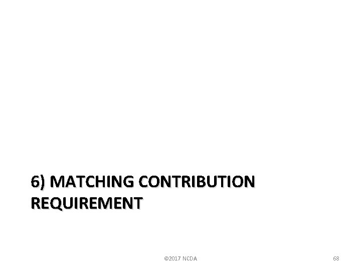 6) MATCHING CONTRIBUTION REQUIREMENT © 2017 NCDA 68 