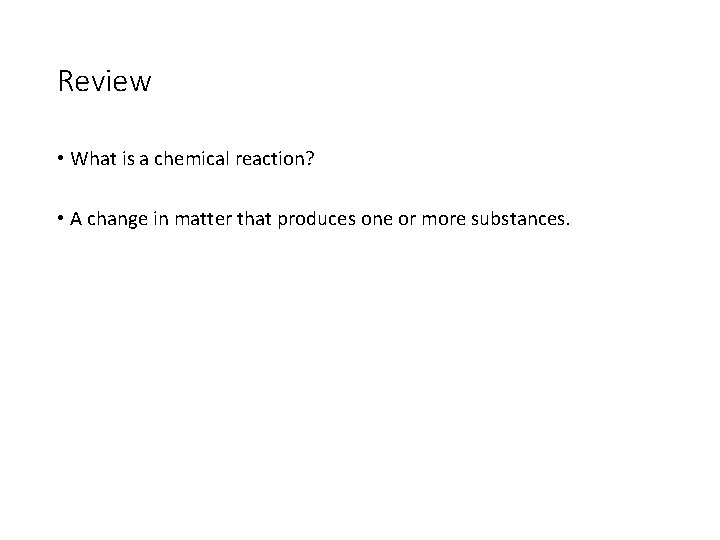 Review • What is a chemical reaction? • A change in matter that produces
