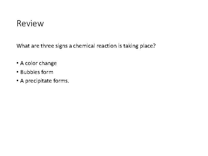 Review What are three signs a chemical reaction is taking place? • A color