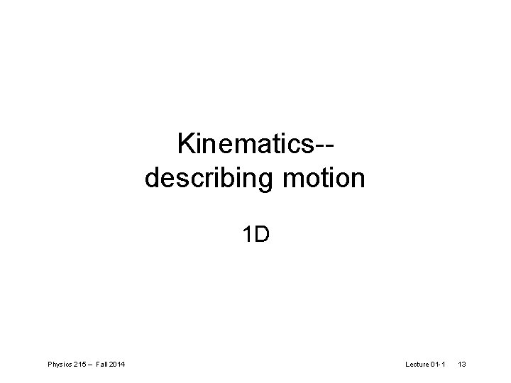 Kinematics-describing motion 1 D Physics 215 – Fall 2014 Lecture 01 -1 13 