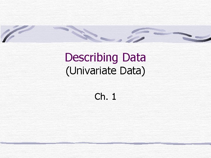 Describing Data (Univariate Data) Ch. 1 