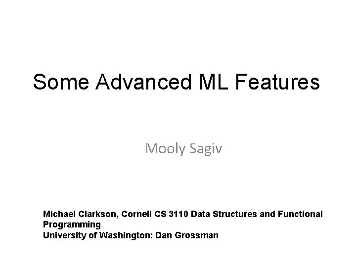Some Advanced ML Features Mooly Sagiv Michael Clarkson, Cornell CS 3110 Data Structures and
