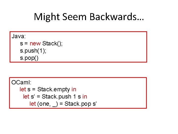 Might Seem Backwards… Java: s = new Stack(); s. push(1); s. pop() OCaml: let